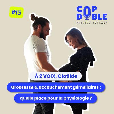 À 2 VOIX #15 - CLOTILDE : GROSSESSE GÉMELLAIRE & ACCOUCHEMENT PHYSIOLOGIQUE