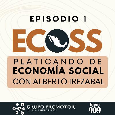 Ep. 01. ECOSS. Platicando de economía social con Alberto Irezabal Ep. 01. ECOSS. Platicando de economía social con Alberto Irezabal