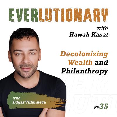 E35 – Decolonizing Wealth, Philanthropy, and Liberated Capital with Edgar Villanueva