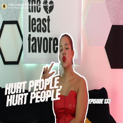 Hurt People Hurt People l Episode 133 l The Least Favored Podcast