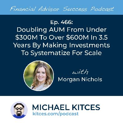 Ep 466: Doubling AUM From Under $300M To Over $600M In 3.5 Years By Making Investments To Systematize For Scale with Morgan Nichols