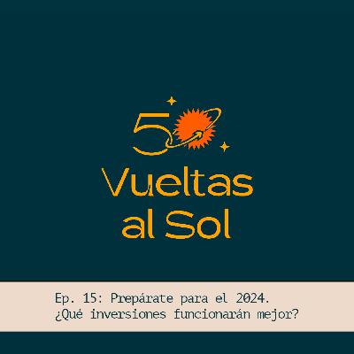 50 vueltas al sol - Episodio 15 - Prepárate para el 2024, ¿Qué inversiones funcionarán mejor?