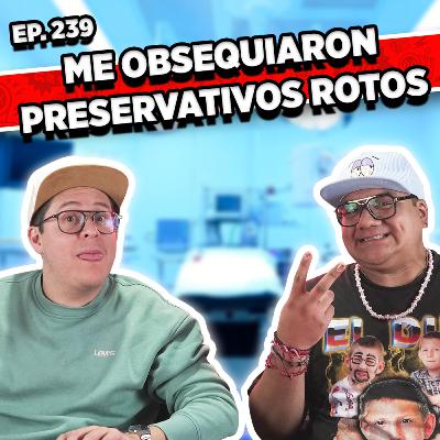 Episodio #239 / ME OBSEQUIARON UNOS PRESERVATIVOS ROTOS