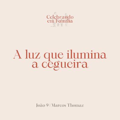 A luz que ilumina a cegueira | João 9 | Marcos Thomaz