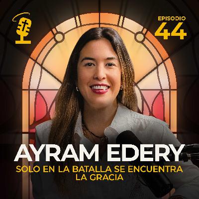 Ep.44: Solo En La Batalla Se Encuentra La Gracia | Ayram Edery