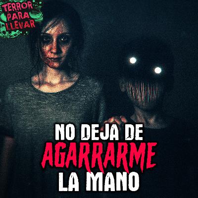 No deja de agarrarme la mano - Creepypasta