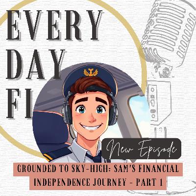 Grounded to Sky-High: Sam's Financial Independence Journey - Part 1 | Ep. 88