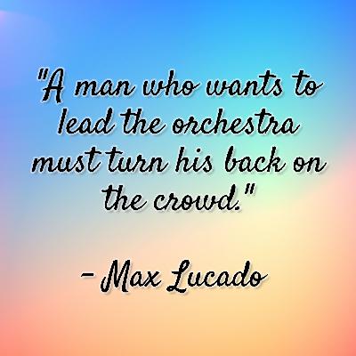 Max Lucado - "A man who wants to lead the orchestra must turn his back on the crowd." Max Lucado - "A man who wants to lead the orchestra must turn his back on the crowd."