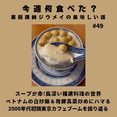 #49 ベトナムの白炒飯＆発酵高菜炒めにハマる/スープが命!奥深い福建料理の世界/2000年代初頭東京カフェブームを振り返る