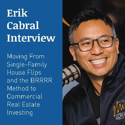 ERIK CABRAL INTERVIEW – Moving From Single-Family House Flips and the BRRRR Method to Commercial Real Estate Investing