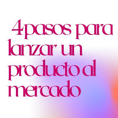 4 PASOS PARA LANZAR UN PRODUCTO AL MERCADO.
