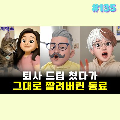 지막스 135회. 퇴사 드립 쳤다가 그대로 짤려버린 동료