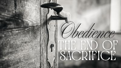 Obedience: The End of Sacrifice by Pastor Duane Lowe