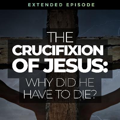 The Crucifixion of Jesus: Why Did He Have to Die?