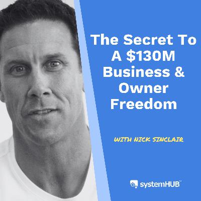 S3:14 The Secret To A $130M Business & Owner Freedom with Nick Sinclair S3:14 The Secret To A $130M Business & Owner Freedom with Nick Sinclair