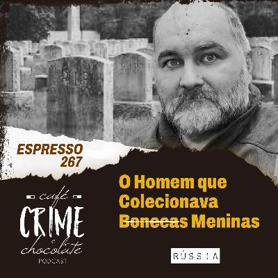 267 - ESPRESSO - O Homem que Colecionava Bonecas. Oops.. Meninas | Rússia