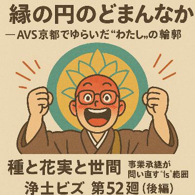 浄土ビズ_第052廻_「縁の円のどまんなか ― AVS京都でゆらいだ“わたし”の輪郭」~種と花実と世間 ― 事業承継が問い直す“Us”の範囲~ 浄土ビズ_第052廻_「縁の円のどまんなか ― AVS京都でゆらいだ“わたし”の輪郭」~種と花実と世間 ― 事業承継が問い直す“Us”の範囲~