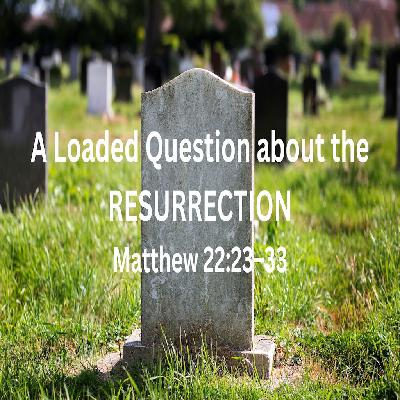 # 100 A Loaded Question About The Resurrection - Matthew 22:23-33