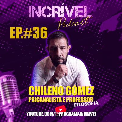 CHILENO GÓMEZ - INCRÍVEL PODCAST | EP 36