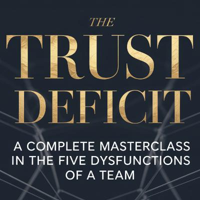 The Trust Deficit: A Complete Masterclass in The Five Dysfunctions of a Team The Trust Deficit: A Complete Masterclass in The Five Dysfunctions of a Team