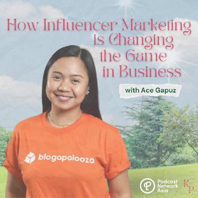 Ep. 39: How Influencer Marketing is Changing the Game in Business with Ace Gapuz of Blogapalooza