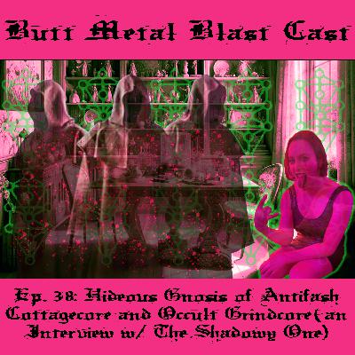 038: HIDEOUS GNOSIS OF ANTIFASH COTTAGECORE AND OCCULT GRINDCORE (an interview w/ The Shadowy One)