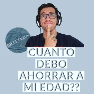 Cuanto debo tener ahorrado a mi edad?|Billetazos Podcast
