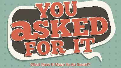 You Asked For It Part Three: What Does It Mean To Be Saved? You Asked For It Part Three: What Does It Mean To Be Saved?