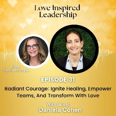 Radiant Courage: Ignite Healing, Empower Teams, And Transform With Love with Daniela Cohen Radiant Courage: Ignite Healing, Empower Teams, And Transform With Love with Daniela Cohen