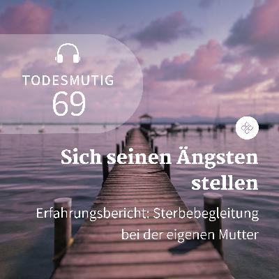 69 - Sich seinen Ängsten stellen (Erfahrungsbericht: Sterbebegleitung bei der eigenen Mutter)