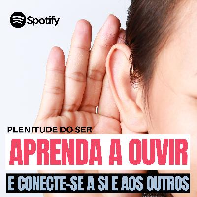 EP. 301 - APRENDA A OUVIR E CONECTE-SE A SI E AOS OUTROS