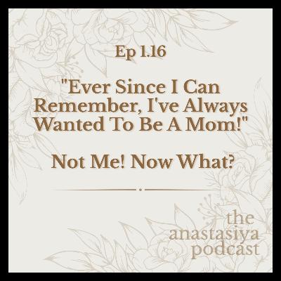 Ep 1.16 - "Ever Since I Can Remember, I've Always Wanted To Be A Mom!" ... Not Me! Now What?