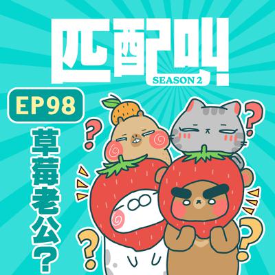 匹配叫第二季 EP98 - 草莓老公