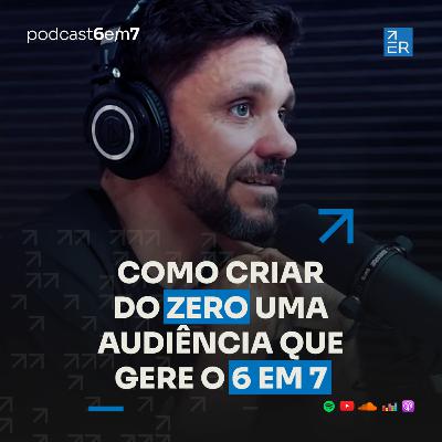Como criar do zero uma audiência que gere o 6 em 7. | Podcast 6 em 7 #69 Como criar do zero uma audiência que gere o 6 em 7. | Podcast 6 em 7 #69