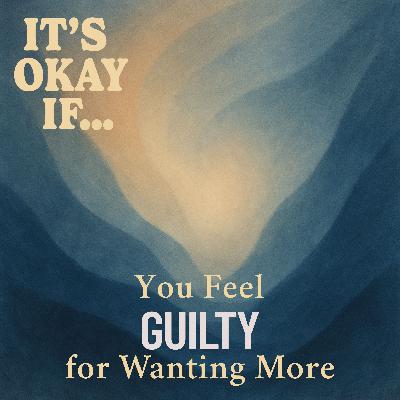 Feel Guilty for Wanting More? It's Okay If You Still Crave Something Deeper