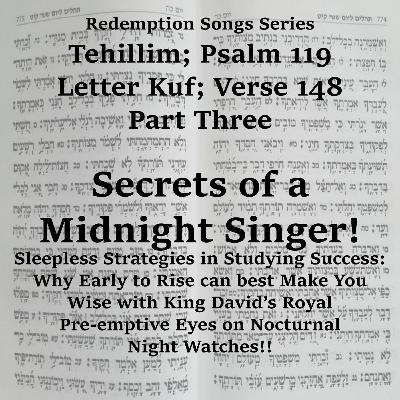 Redemption Songs Series Tehillim; Psalm 119 -Letter Kuf; Verse 148 Part Three - Secrets Of A Midnight Singer!