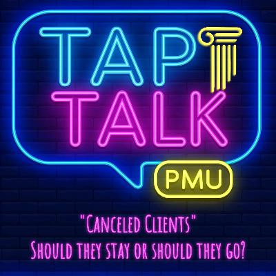 Tap Talk Episode 3 - "Canceled Clients" Should They Stay or Should They Go?