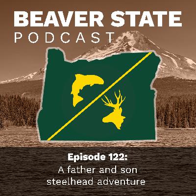Beaver State Podcast: A father and son steelhead adventure
