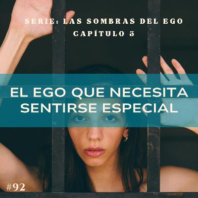 #92 LAS SOMBRAS DEL EGO. El ego que necesita sentirse especial #92 LAS SOMBRAS DEL EGO. El ego que necesita sentirse especial