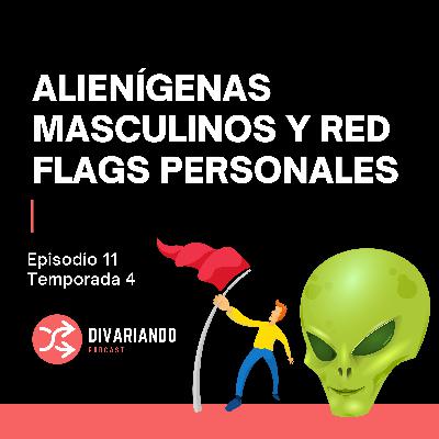 Alienigenas Masculinos y Red Flags Personales. T4. Ep - 11
