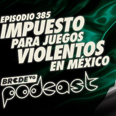 IMPUESTO para JUEGOS VIOLENTOS en MÉXICO - BRCDEvg Podcast 385