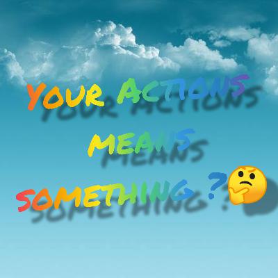Your Actions means something?🤔