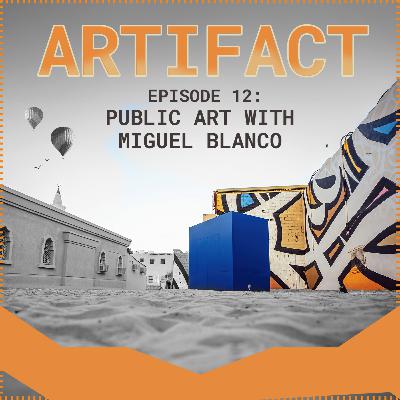 Artifact Podcast | Episode 12: Public Art with Miguel Blanco