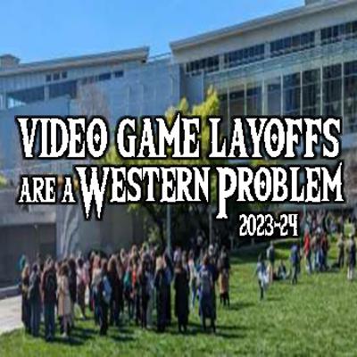 Video Game Layoffs are a Western Problem (2023-24)