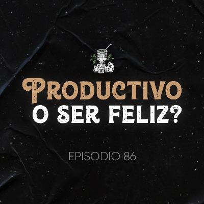 Ep. 86 - Ser Productivo o Ser Feliz?