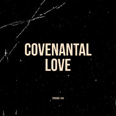 Ep. 144 - Covenantal Love
