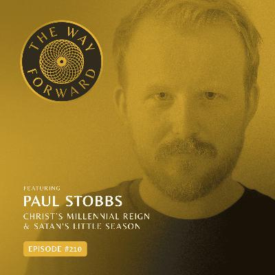 Ep 210: Christ’s Millennial Reign & Satan’s Little Season with Paul Stobbs