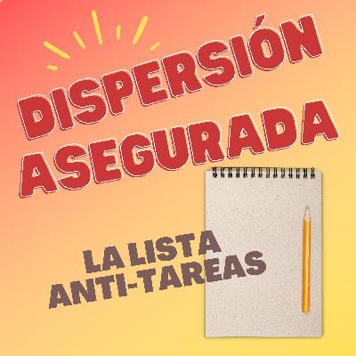 La lista anti-tareas | Dispersión asegurada T4x06