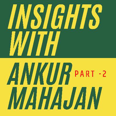 Insights with Ankur Mahajan - Part 2