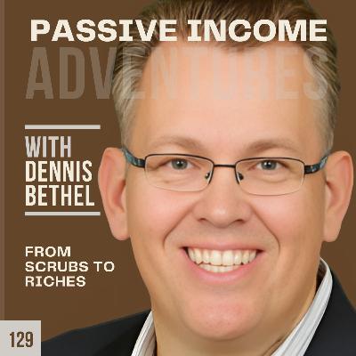 129 - From Scrubs to Riches_ The Doctor's Guide to Smart Real Estate Investing - Dennis Bethel
